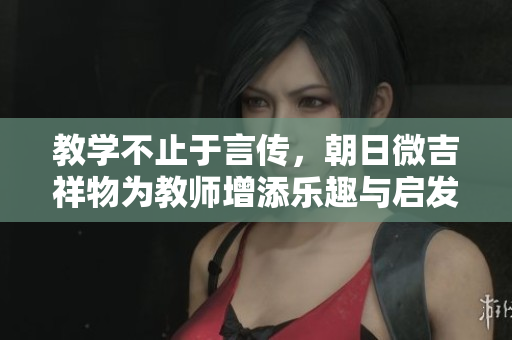 教學不止于言傳，朝日微吉祥物為教師增添樂趣與啟發(fā)