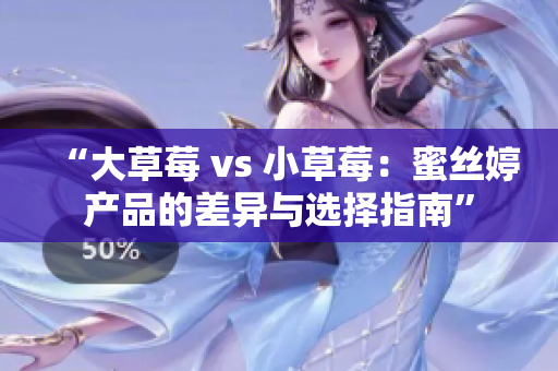 “大草莓 vs 小草莓：蜜絲婷產品的差異與選擇指南”