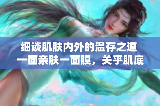 細談肌膚內外的溫存之道 一面親膚一面膜，關乎肌底護理的奧秘