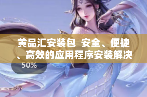 黃品匯安裝包  安全、便捷、高效的應(yīng)用程序安裝解決方案