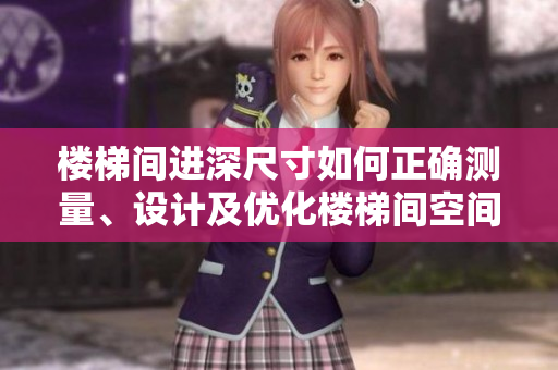 樓梯間進(jìn)深尺寸如何正確測量、設(shè)計及優(yōu)化樓梯間空間？