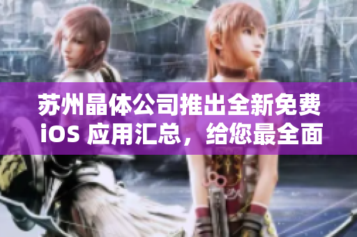 蘇州晶體公司推出全新免費(fèi) iOS 應(yīng)用匯總，給您最全面的體驗(yàn)！