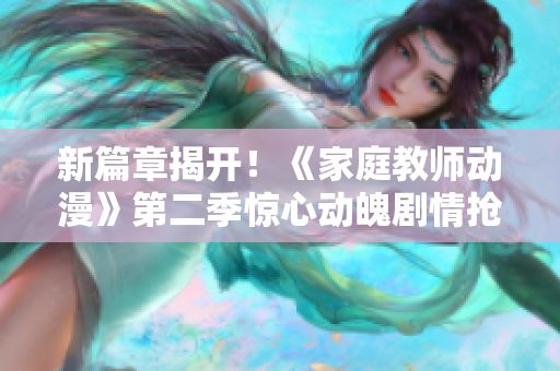 新篇章揭開(kāi)！《家庭教師動(dòng)漫》第二季驚心動(dòng)魄劇情搶先解密