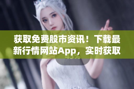 獲取免費(fèi)股市資訊！下載最新行情網(wǎng)站App，實(shí)時(shí)獲取股票價(jià)格、新聞和分析！