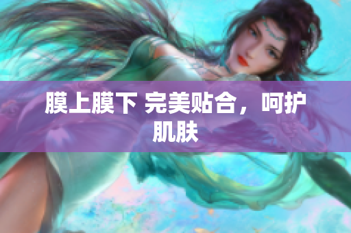 膜上膜下 完美貼合，呵護肌膚