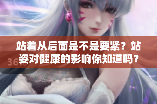 站著從后面是不是要緊？站姿對健康的影響你知道嗎？