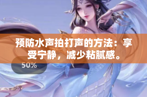 預(yù)防水聲拍打聲的方法：享受寧靜，減少粘膩感。
