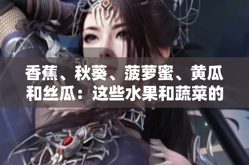 香蕉、秋葵、菠蘿蜜、黃瓜和絲瓜：這些水果和蔬菜的區(qū)別是什么？