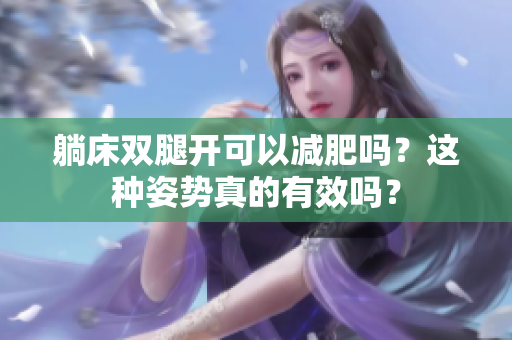 躺床雙腿開可以減肥嗎？這種姿勢真的有效嗎？