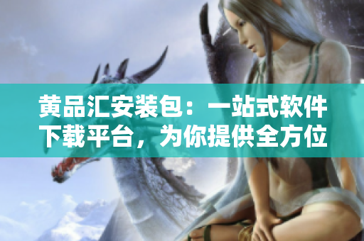 黃品匯安裝包：一站式軟件下載平臺(tái)，為你提供全方位服務(wù)