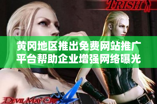 黃岡地區(qū)推出免費網(wǎng)站推廣平臺幫助企業(yè)增強網(wǎng)絡(luò)曝光