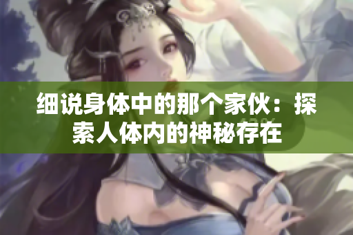 細(xì)說身體中的那個家伙：探索人體內(nèi)的神秘存在