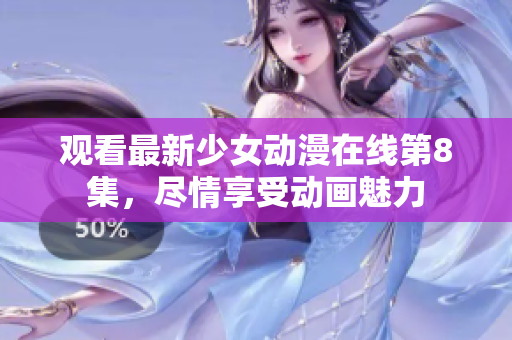 觀看最新少女動漫在線第8集，盡情享受動畫魅力