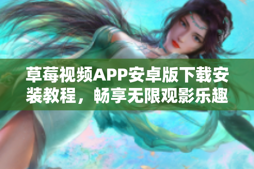 草莓視頻APP安卓版下載安裝教程，暢享無限觀影樂趣