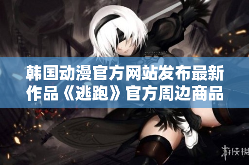 韓國動漫官方網(wǎng)站發(fā)布最新作品《逃跑》官方周邊商品現(xiàn)已上線，限時搶購！