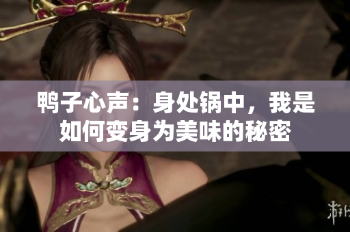 鴨子心聲：身處鍋中，我是如何變身為美味的秘密