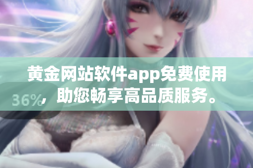 黃金網(wǎng)站軟件app免費使用，助您暢享高品質(zhì)服務(wù)。
