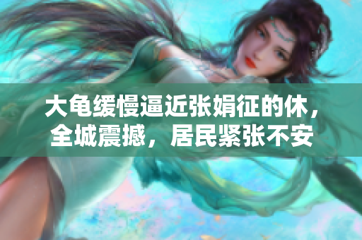 大龜緩慢逼近張娟征的休，全城震撼，居民緊張不安