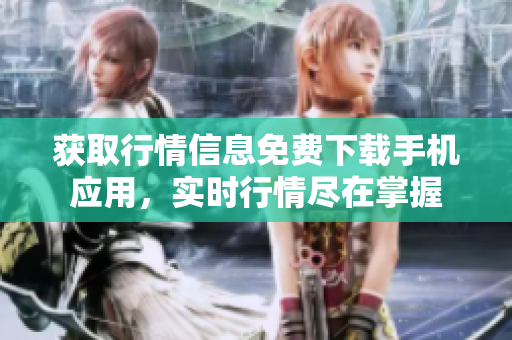 獲取行情信息免費(fèi)下載手機(jī)應(yīng)用，實(shí)時(shí)行情盡在掌握