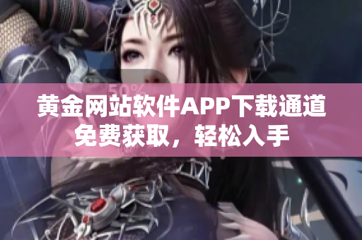 黃金網(wǎng)站軟件APP下載通道免費(fèi)獲取，輕松入手