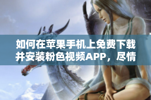 如何在蘋果手機(jī)上免費(fèi)下載并安裝粉色視頻APP，盡情暢享無限觀影體驗