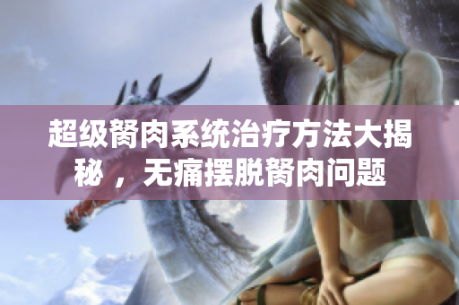 超級胬肉系統(tǒng)治療方法大揭秘 ，無痛擺脫胬肉問題