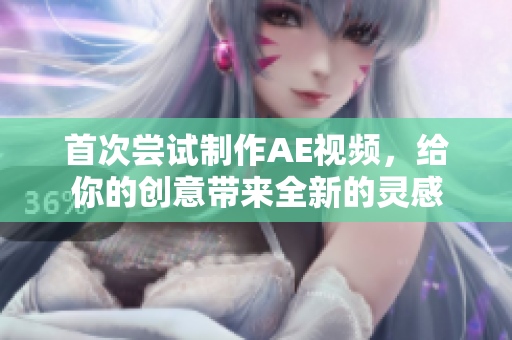 首次嘗試制作AE視頻，給你的創(chuàng)意帶來(lái)全新的靈感