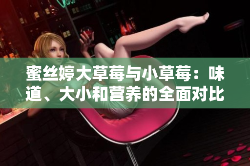 蜜絲婷大草莓與小草莓：味道、大小和營養(yǎng)的全面對比