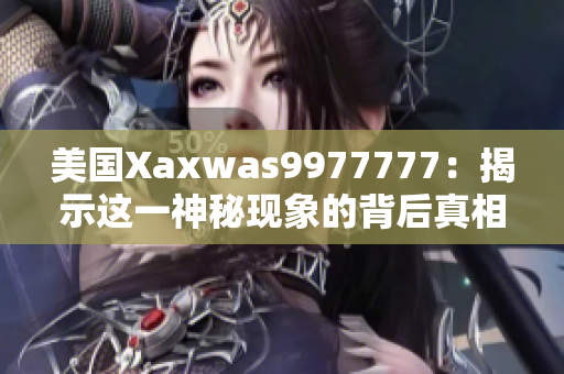 美國(guó)Xaxwas9977777：揭示這一神秘現(xiàn)象的背后真相