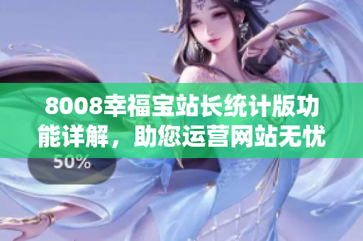 8008幸福寶站長統(tǒng)計(jì)版功能詳解，助您運(yùn)營網(wǎng)站無憂