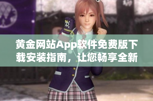 黃金網(wǎng)站App軟件免費(fèi)版下載安裝指南，讓您暢享全新體驗(yàn)