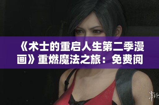 《術(shù)士的重啟人生第二季漫畫》重燃魔法之旅：免費閱讀震撼歸來
