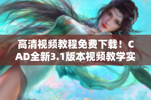 高清視頻教程免費(fèi)下載！CAD全新3.1版本視頻教學(xué)實用指南