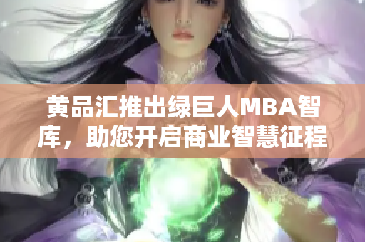 黃品匯推出綠巨人MBA智庫，助您開啟商業(yè)智慧征程