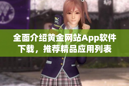 全面介紹黃金網(wǎng)站App軟件下載，推薦精品應(yīng)用列表