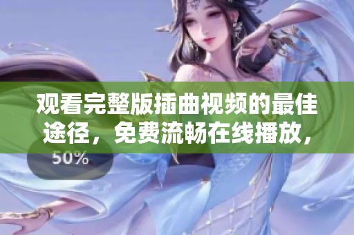 觀看完整版插曲視頻的最佳途徑，免費(fèi)流暢在線播放，精彩不容錯(cuò)過