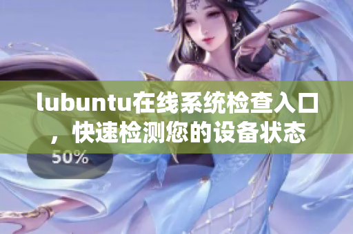 lubuntu在線系統(tǒng)檢查入口，快速檢測您的設(shè)備狀態(tài)