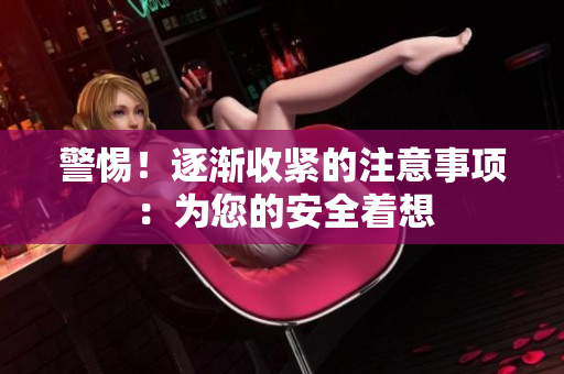 警惕！逐漸收緊的注意事項(xiàng)：為您的安全著想