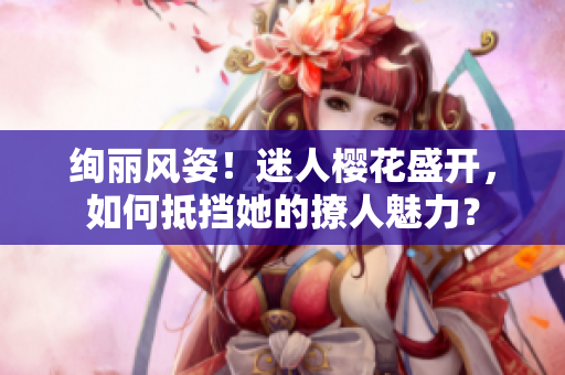 絢麗風姿！迷人櫻花盛開，如何抵擋她的撩人魅力？