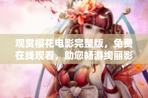 觀賞櫻花電影完整版，免費在線觀看，助您暢游絢麗影視世界