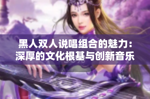 黑人雙人說唱組合的魅力：深厚的文化根基與創(chuàng)新音樂風格