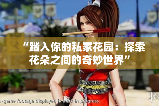 “踏入你的私家花園：探索花朵之間的奇妙世界”