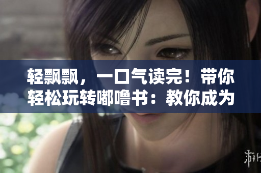 輕飄飄，一口氣讀完！帶你輕松玩轉(zhuǎn)嘟嚕書：教你成為嘟嚕書迷！