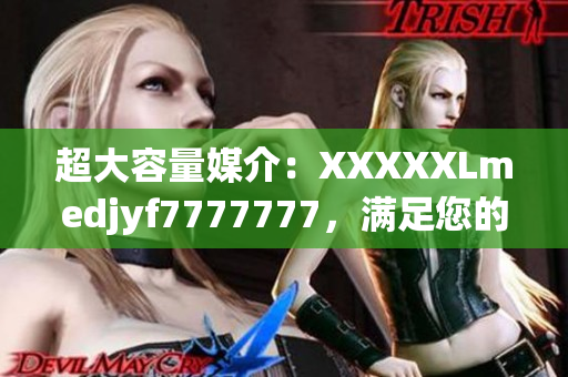 超大容量媒介：XXXXXLmedjyf7777777，滿足您的數(shù)據(jù)存儲(chǔ)需求