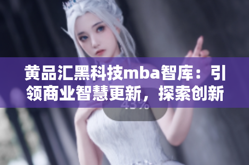 黃品匯黑科技mba智庫(kù)：引領(lǐng)商業(yè)智慧更新，探索創(chuàng)新商業(yè)模式