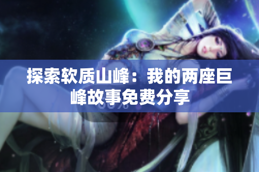 探索軟質(zhì)山峰：我的兩座巨峰故事免費分享