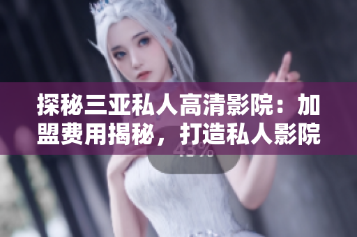 探秘三亞私人高清影院：加盟費用揭秘，打造私人影院新體驗！