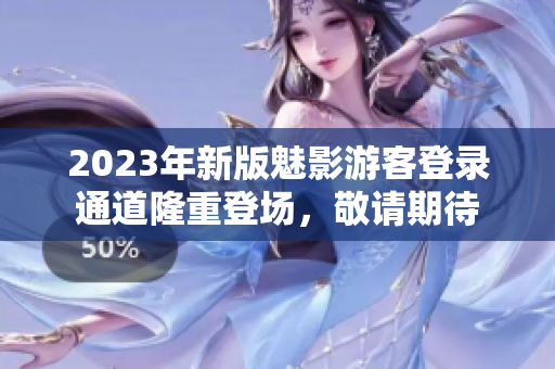 2023年新版魅影游客登錄通道隆重登場，敬請期待