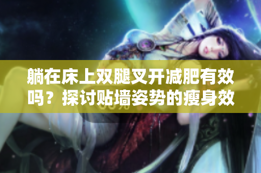 躺在床上雙腿叉開減肥有效嗎？探討貼墻姿勢的瘦身效果
