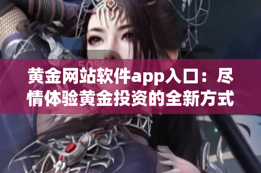 黃金網站軟件app入口：盡情體驗黃金投資的全新方式
